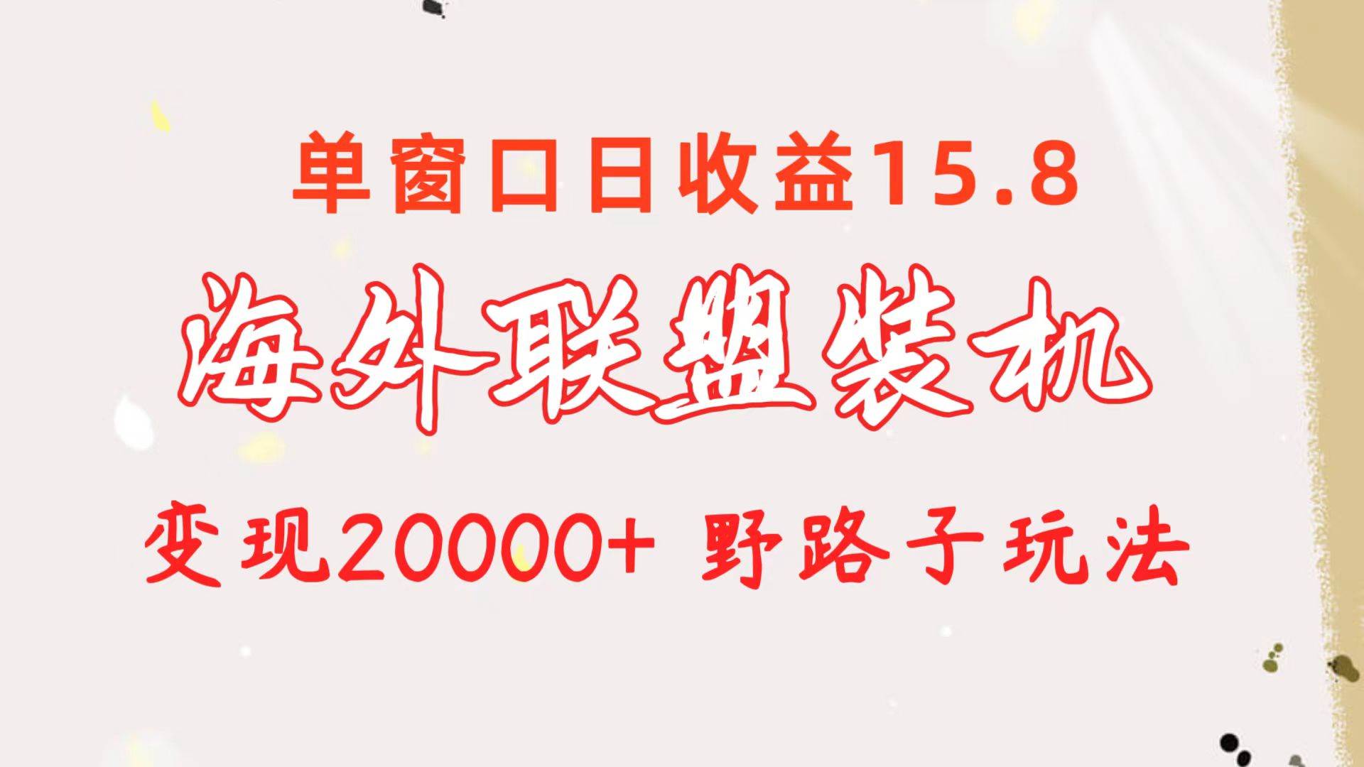 海外联盟装机 单窗口日收益15.8  变现20000+ 野路子玩法-项目网资源站