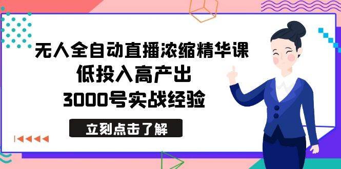 最新无人全自动直播浓缩精华课，低投入高产出，3000号实战经验-项目网资源站