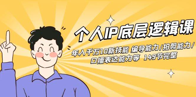 个人IP底层逻辑课：年入千万10新技能 编导能力/拍剪能力/口播表达能力等…-项目网资源站