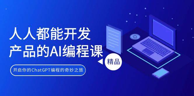 人人都能 开发产品的AI编程课，开启你的ChatGPT编程的奇妙之旅-项目网资源站