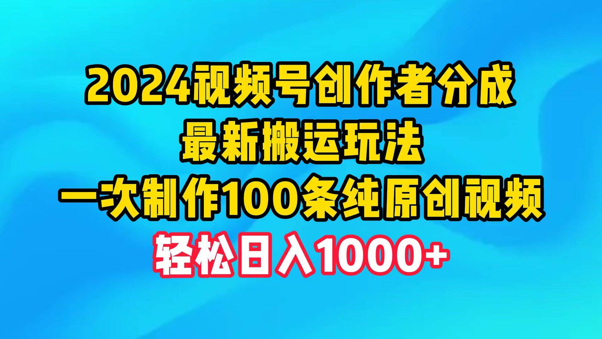 2024视频号创作者分成，最新搬运玩法，一次制作100条纯原创视频，日入1000+-项目网资源站