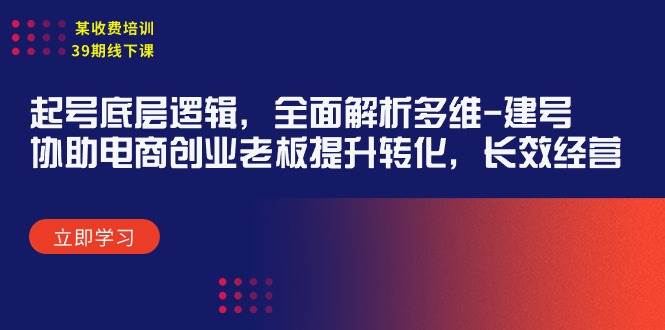某收费培训39期线下课：起号底层逻辑，全面解析多维 建号，协助电商创业…-项目网资源站