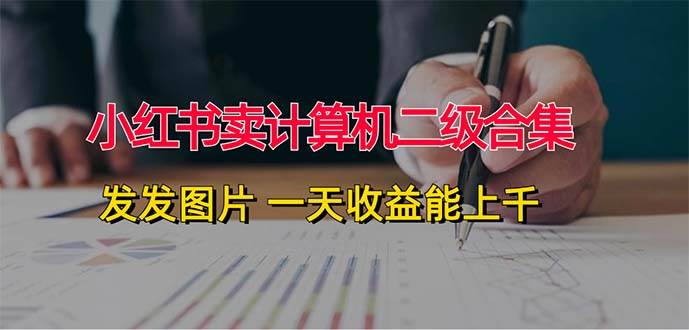 小红书卖计算机二级合集，发发图片 一天收益能上千-项目网资源站