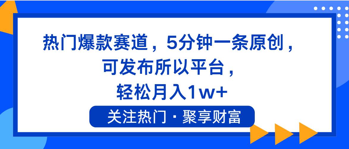 热门爆款赛道，5分钟一条原创，可发布所以平台， 轻松月入1w+-项目网资源站