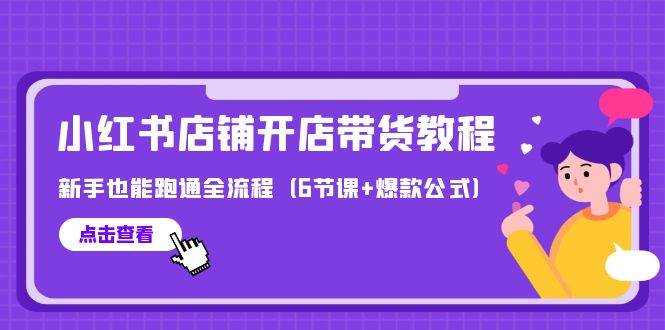 最新小红书店铺开店带货教程，新手也能跑通全流程（6节课+爆款公式）-项目网资源站