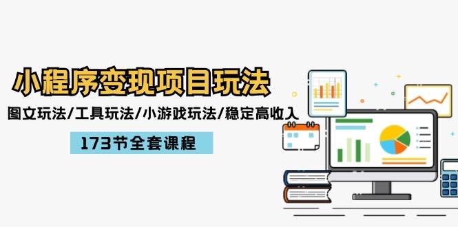 小程序变现项目玩法：图文玩法/工具玩法/小游戏玩法/稳定高收入/173节课程-项目网资源站