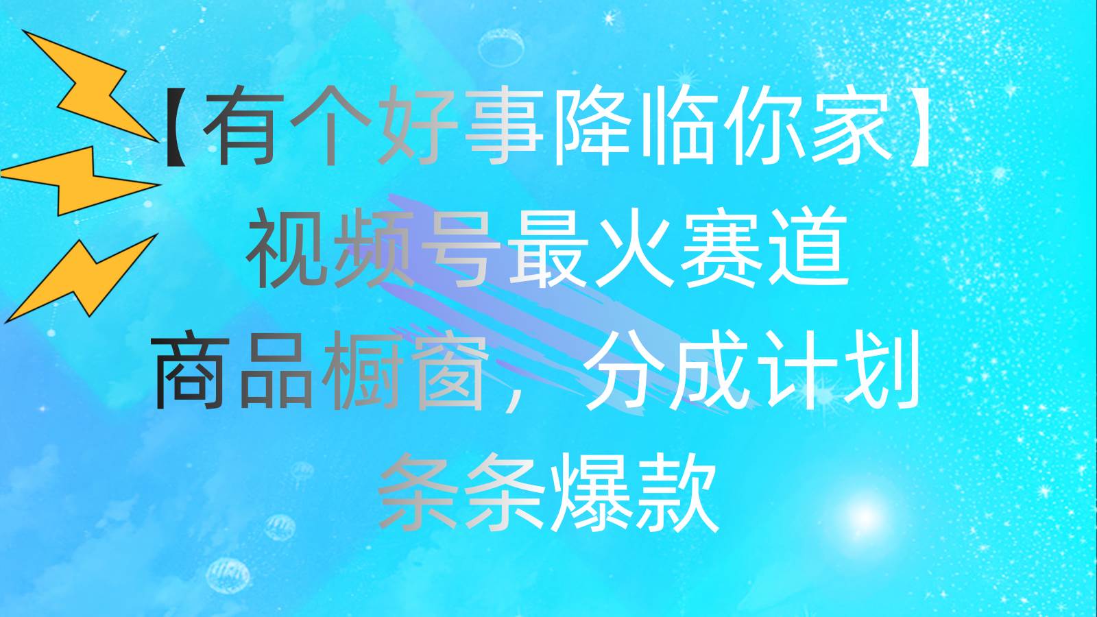 有个好事 降临你家：视频号最火赛道，商品橱窗，分成计划 条条爆款，每…-项目网资源站