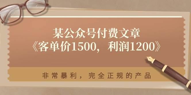 某付费文章《客单价1500，利润1200》非常暴利，完全正规的产品-项目网资源站