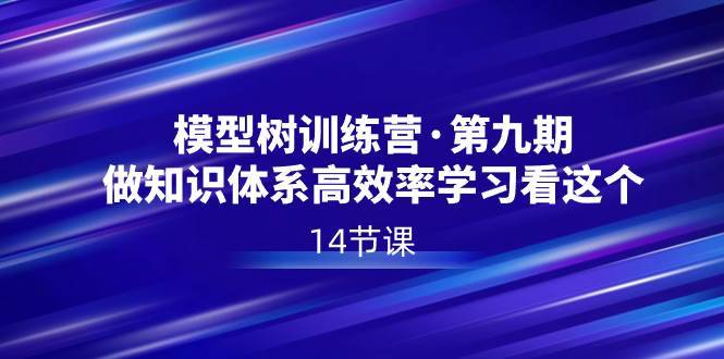 模型树特训营·第九期，做知识体系高效率学习看这个（14节课）-项目网资源站