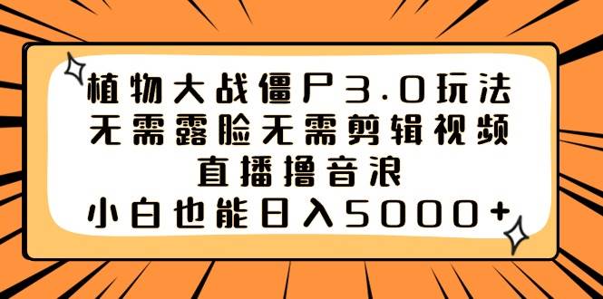 植物大战僵尸3.0玩法无需露脸无需剪辑视频，直播撸音浪，小白也能日入5000+-项目网资源站