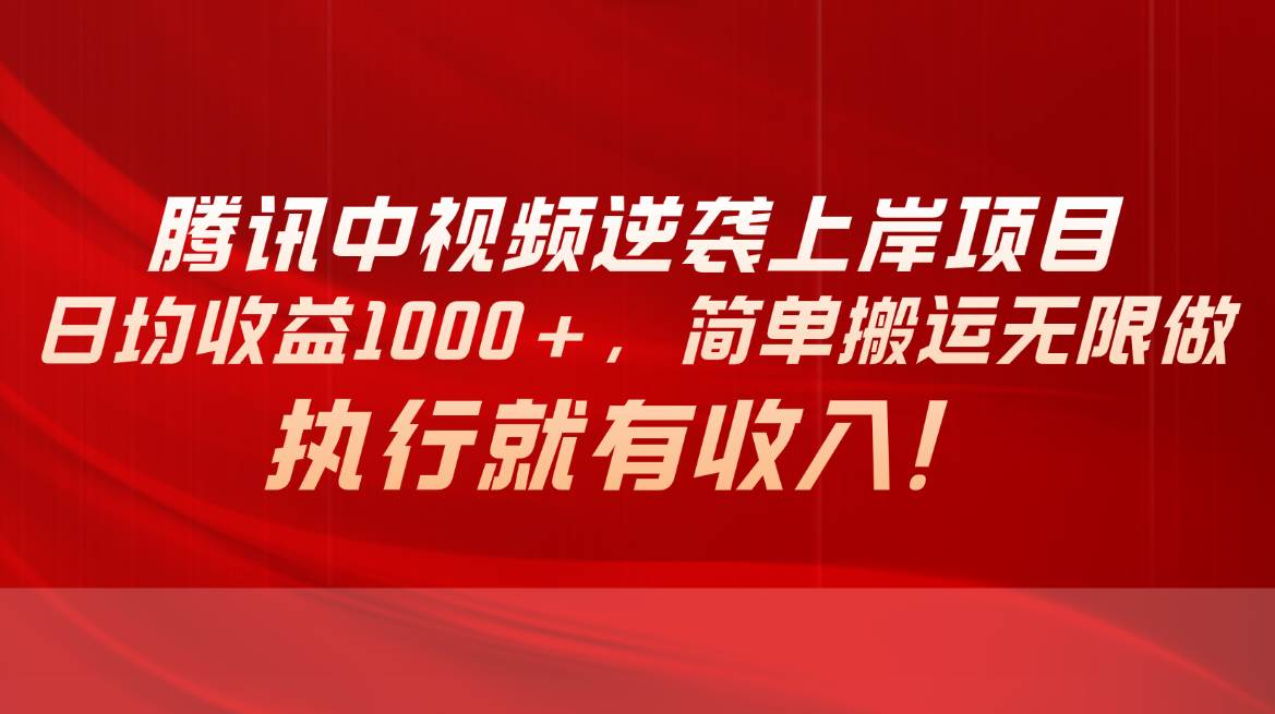 腾讯中视频项目，日均收益1000+，简单搬运无限做，执行就有收入-项目网资源站