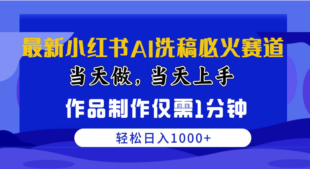 最新小红书AI洗稿必火赛道，当天做当天上手 作品制作仅需1分钟，日入1000+-项目网资源站