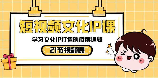 短视频-文化IP课，学习文化IP打造的底层逻辑（21节课）-项目网资源站