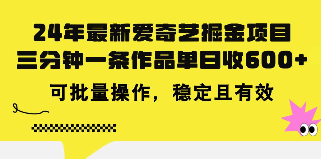 24年 最新爱奇艺掘金项目，三分钟一条作品单日收600+，可批量操作，稳…-项目网资源站