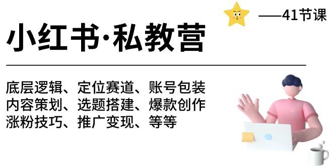 小红书 私教营 底层逻辑/定位赛道/账号包装/涨粉变现/月变现10w+等等-41节-项目网资源站