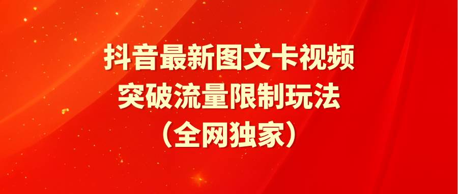 抖音最新图文卡视频 突破流量限制玩法-项目网资源站