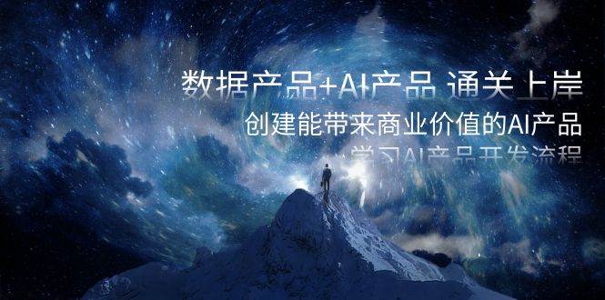 数据产品+AI产品 通关上岸，创建能带来商业价值的AI产品，学习AI产品开发-项目网资源站