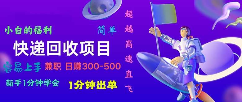 快递 回收项目，容易上手，小白一分钟学会，一分钟出单，日赚300~800-项目网资源站