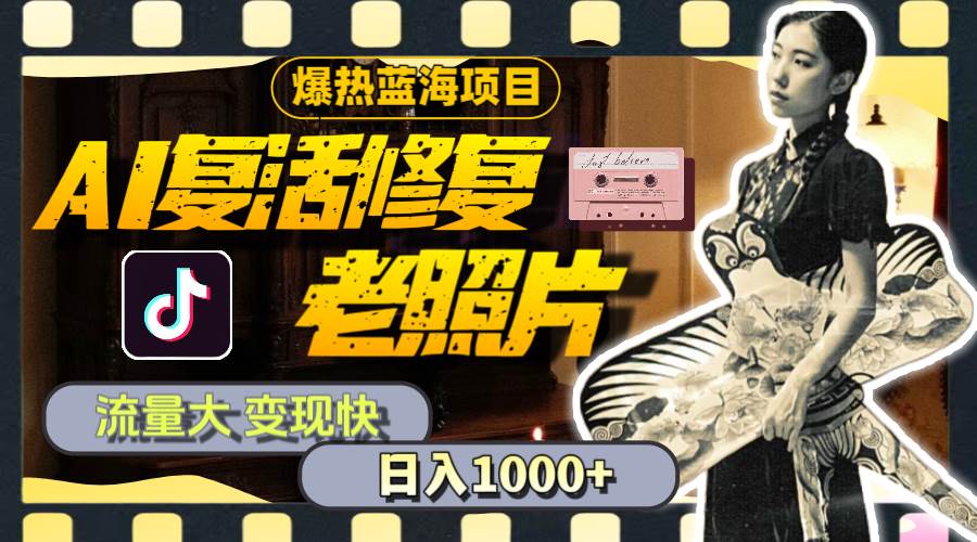 暴热蓝海项目，AI复活修复老照片，流量大 变现快 一天收入1000+教程+素材-项目网资源站