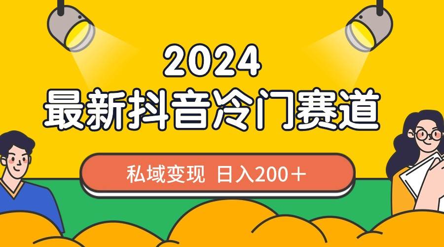 2024抖音最新冷门赛道，私域变现轻松日入200＋，作品制作简单，流量爆炸-项目网资源站