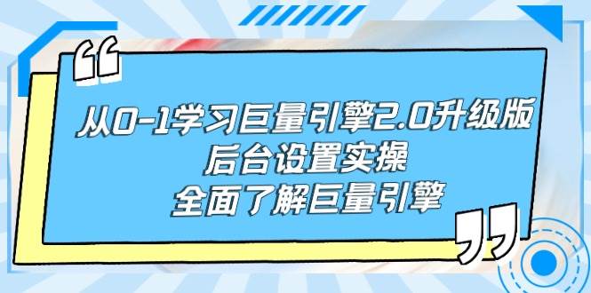 从0-1学习巨量引擎-2.0升级版后台设置实操，全面了解巨量引擎-项目网资源站