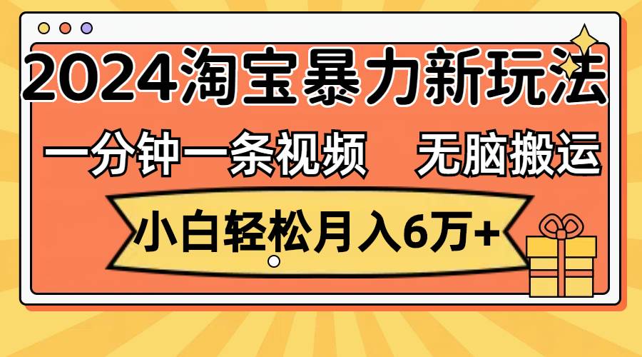 一分钟一条视频，无脑搬运，小白轻松月入6万+2024淘宝暴力新玩法，可批量-项目网资源站