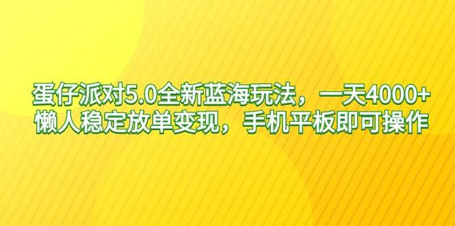 蛋仔派对5.0全新蓝海玩法，一天4000+，懒人稳定放单变现，手机平板即可…-项目网资源站