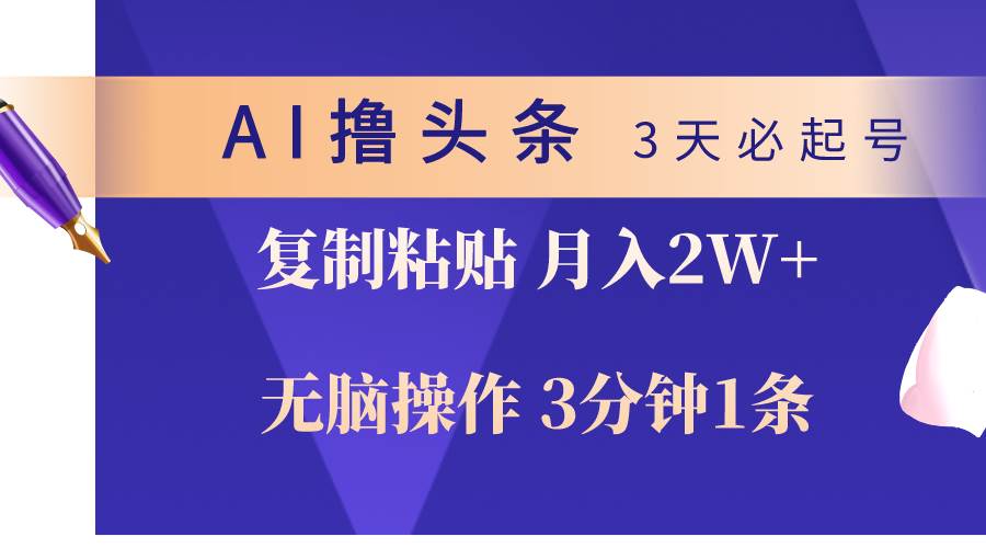 AI撸头条3天必起号，无脑操作3分钟1条，复制粘贴轻松月入2W+-项目网资源站