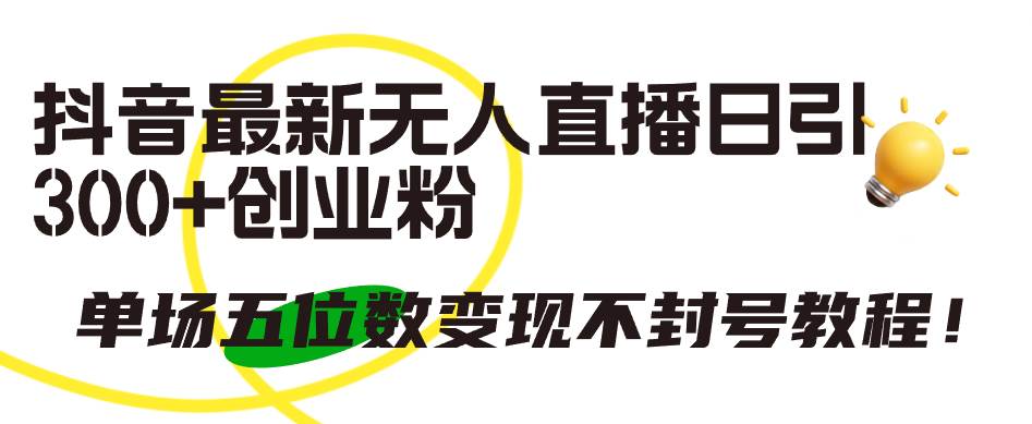 抖音最新无人直播日引300+创业粉，单场五位数变现不封号教程！-项目网资源站
