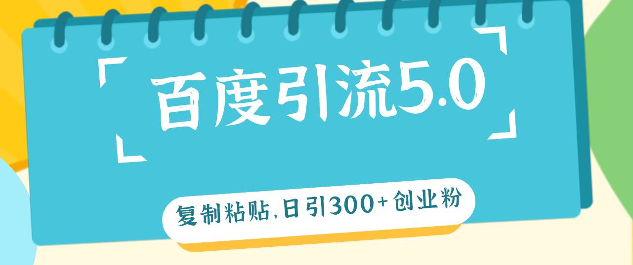 百度引流5.0，复制粘贴，日引300+创业粉，加爆你的微信-项目网资源站
