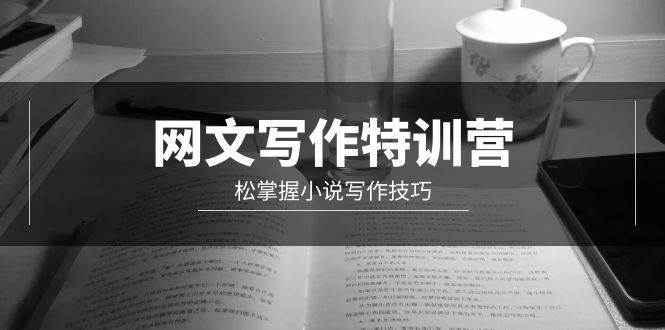 网文-写作特训营，轻松掌握小说写作技巧（20节视频课）-项目网资源站