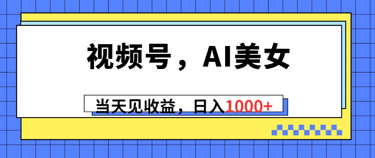 视频号，Ai美女，当天见收益，日入1000+-项目网资源站