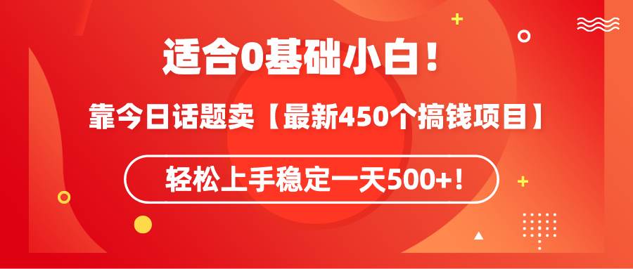 适合0基础小白！靠今日话题卖【最新450个搞钱方法】轻松上手稳定一天500+！-项目网资源站