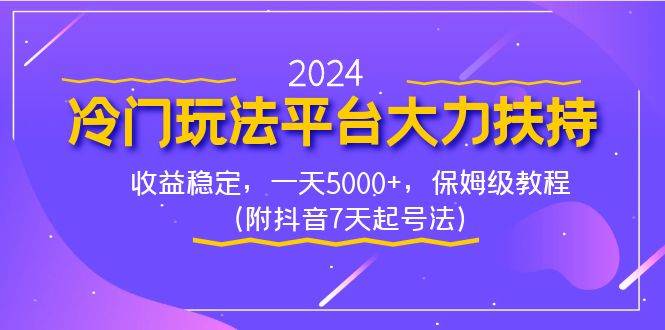 2024冷门玩法平台大力扶持，收益稳定，一天5000+，保姆级教程（附抖音7…-项目网资源站