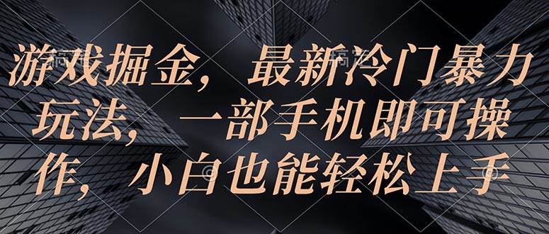 游戏掘金，最新冷门暴力玩法，一部手机即可操作，小白也能轻松上手-项目网资源站