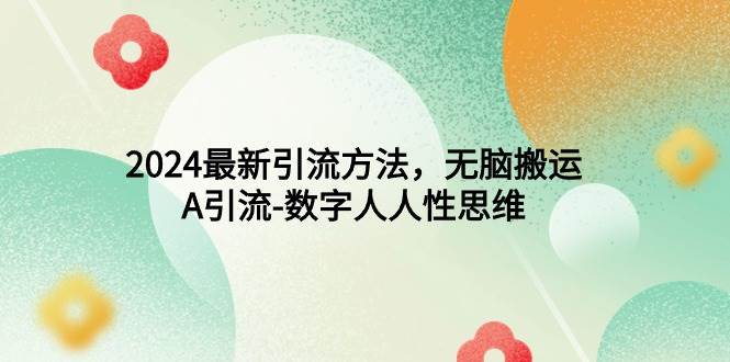 2024最新引流方法，无脑搬运，A引流-数字人人性思维-项目网资源站
