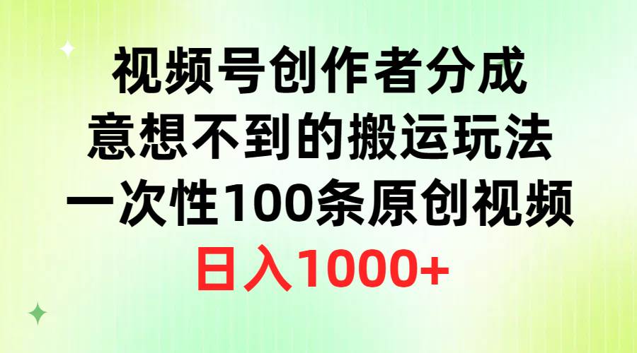 视频号创作者分成，意想不到的搬运玩法，一次性100条原创视频，日入1000+-项目网资源站