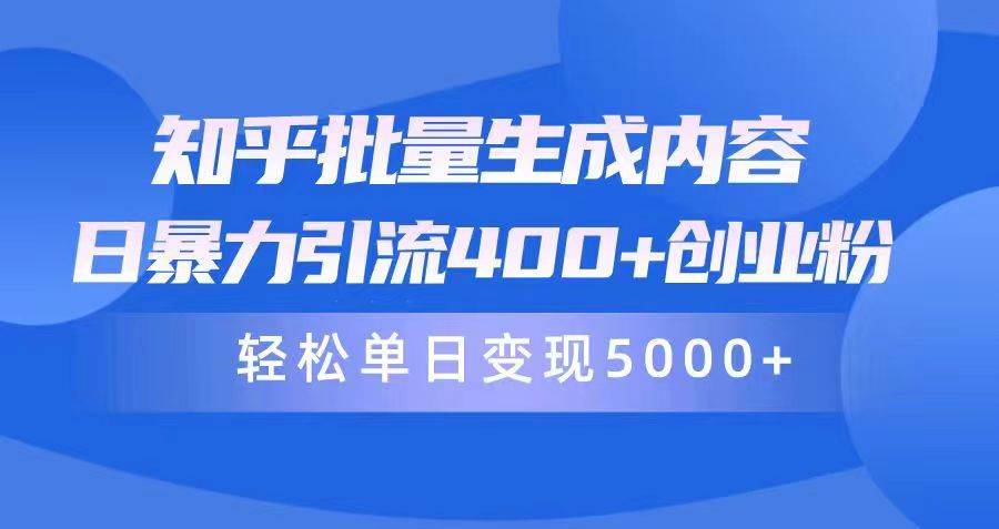 知乎批量生成内容，日暴力引流400+创业粉，轻松单日变现5000+-项目网资源站
