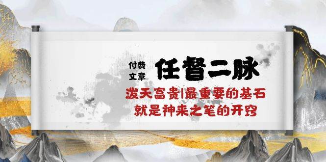 某付费文章《任督 二脉 泼天富贵|最重要的基石 就是神来之笔的开窍|万字》-项目网资源站