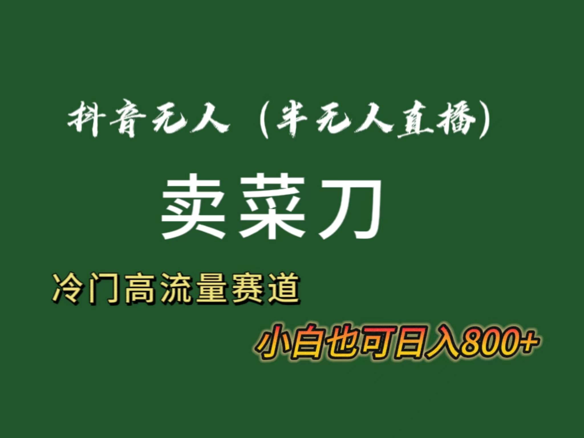 抖音无人（半无人）直播卖菜刀日入800+！冷门品流量大，全套教程+软件！-项目网资源站