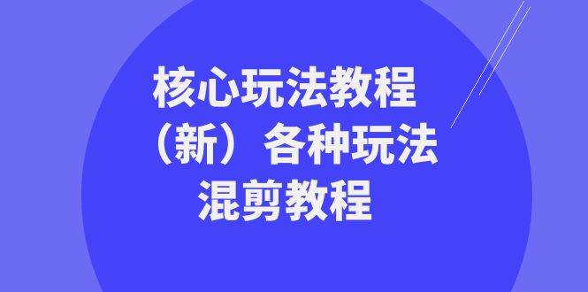 暴富·团队-核心玩法教程（新）各种玩法混剪教程（69节课）-项目网资源站