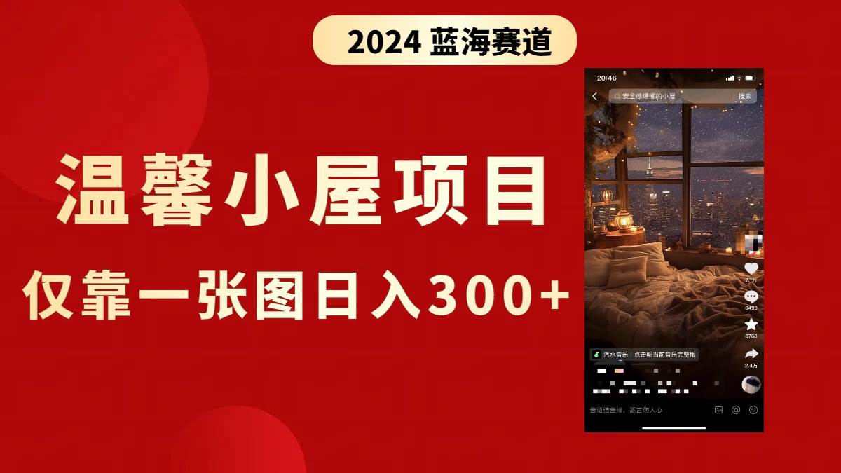 抖音爆火温馨小屋项目，仅靠一张图片日入300+，附保姆级教程-项目网资源站