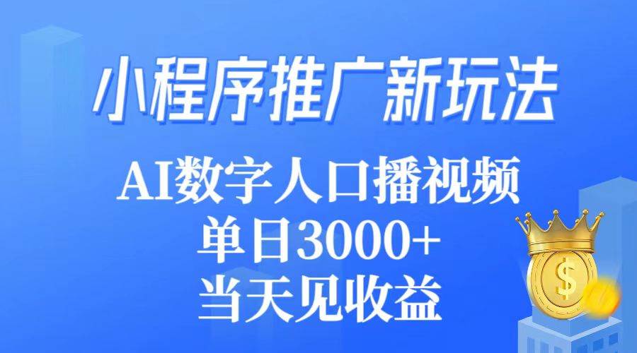 小程序推广新玩法，AI数字人口播视频，单日3000+，当天见收益-项目网资源站