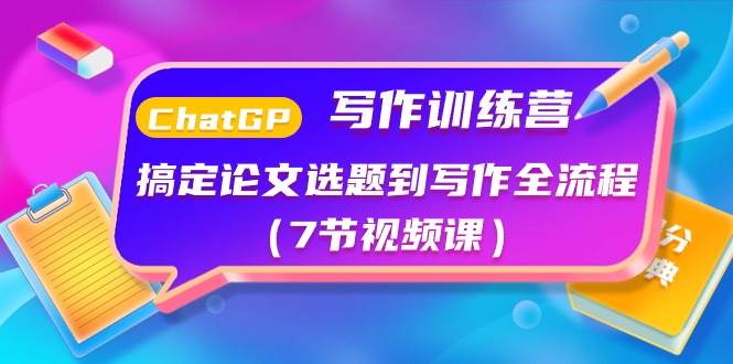 ChatGPT写作训练营：搞定论文选题到写作全流程（7节视频课）-项目网资源站