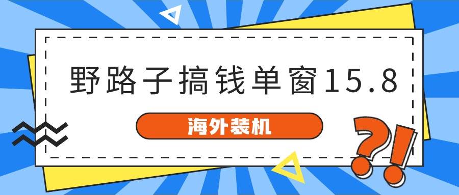 海外装机，野路子搞钱，单窗口15.8，已变现10000+-项目网资源站