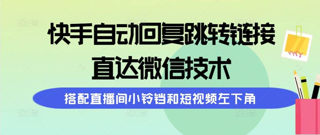 快手自动回复跳转链接，直达微信技术，搭配直播间小铃铛和短视频左下角-项目网资源站