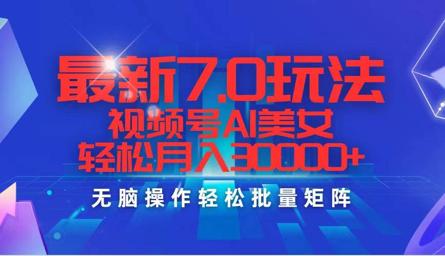最新7.0玩法视频号AI美女，轻松月入30000+-项目网资源站