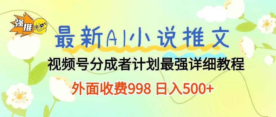 最新AI小说推文视频号分成计划 最强详细教程  日入500+-项目网资源站