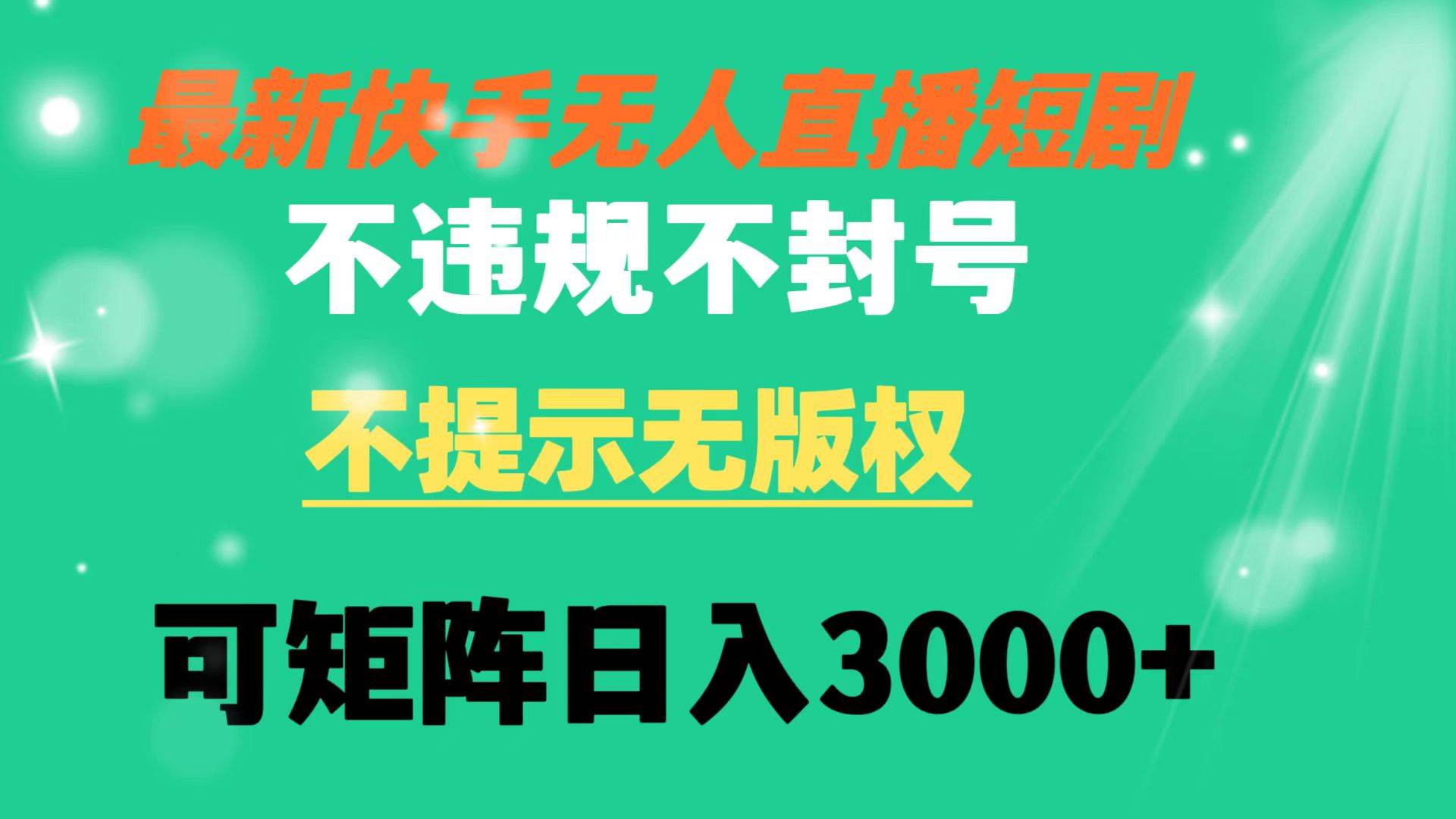 快手无人直播短剧 不违规 不提示 无版权 可矩阵操作轻松日入3000+-项目网资源站