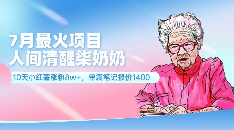 7月最火项目，人间清醒柒奶奶，10天小红薯涨粉8w+，单篇笔记报价1400.-项目网资源站
